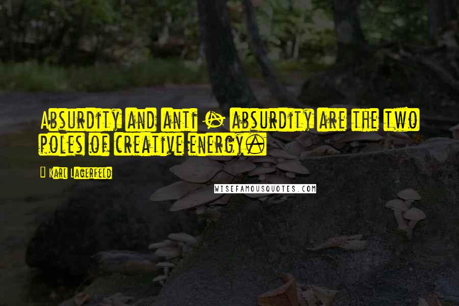 Karl Lagerfeld Quotes: Absurdity and anti - absurdity are the two poles of creative energy.