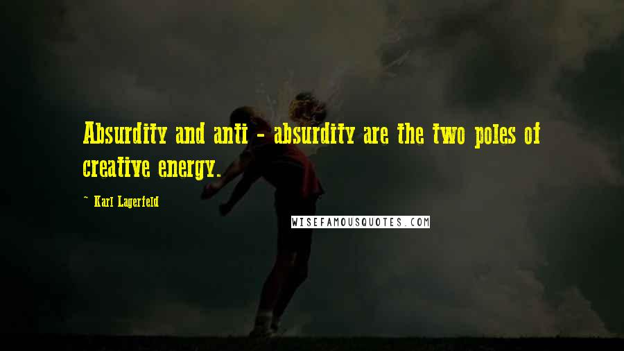 Karl Lagerfeld Quotes: Absurdity and anti - absurdity are the two poles of creative energy.