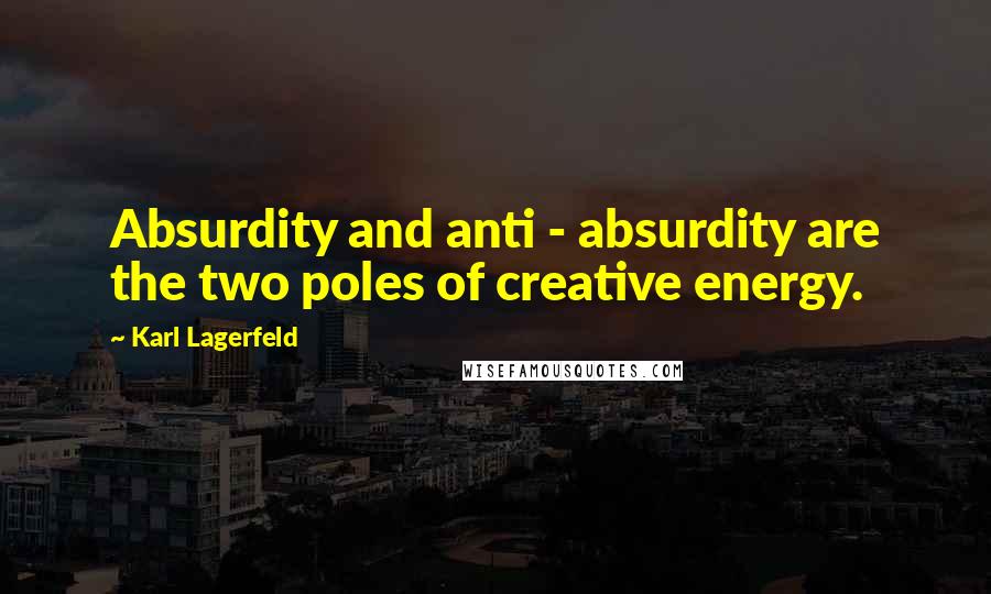 Karl Lagerfeld Quotes: Absurdity and anti - absurdity are the two poles of creative energy.