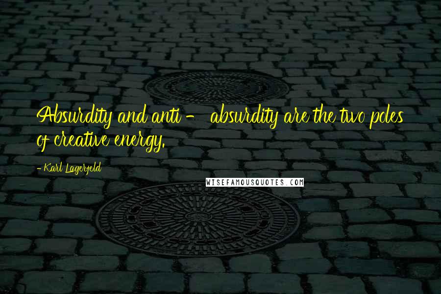 Karl Lagerfeld Quotes: Absurdity and anti - absurdity are the two poles of creative energy.