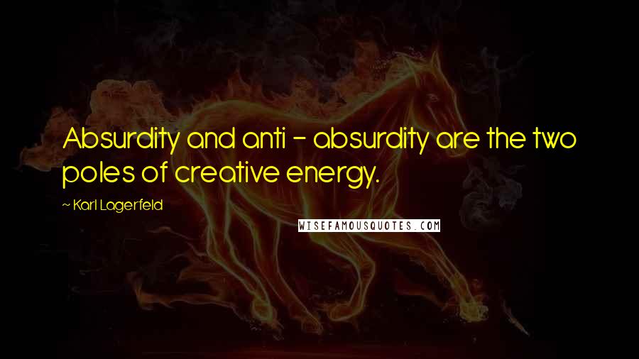 Karl Lagerfeld Quotes: Absurdity and anti - absurdity are the two poles of creative energy.