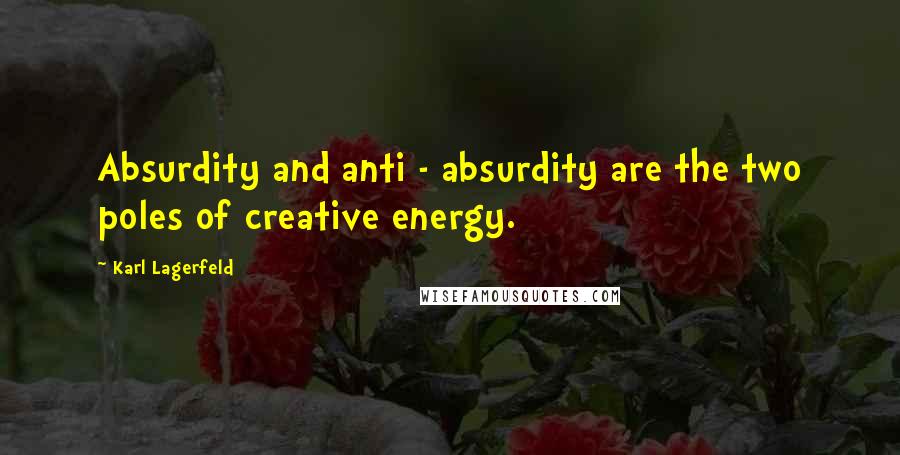 Karl Lagerfeld Quotes: Absurdity and anti - absurdity are the two poles of creative energy.