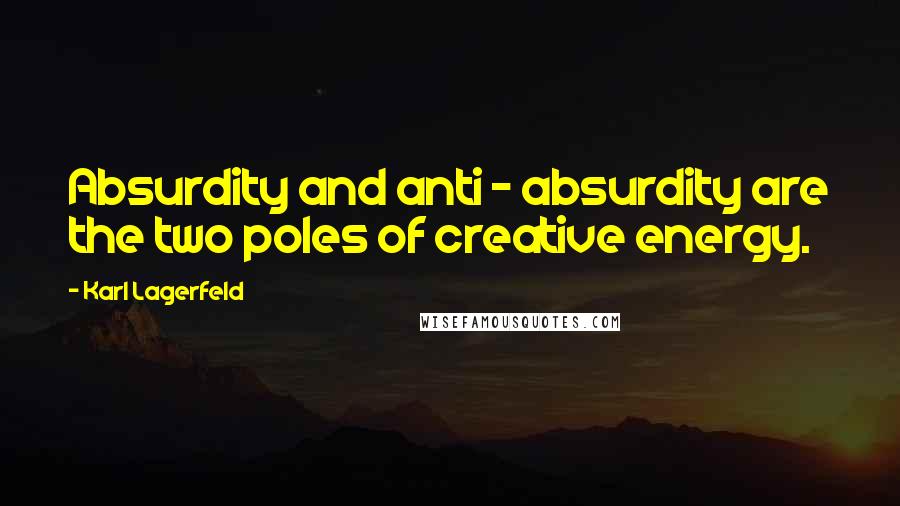 Karl Lagerfeld Quotes: Absurdity and anti - absurdity are the two poles of creative energy.