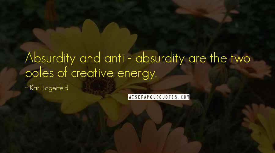 Karl Lagerfeld Quotes: Absurdity and anti - absurdity are the two poles of creative energy.