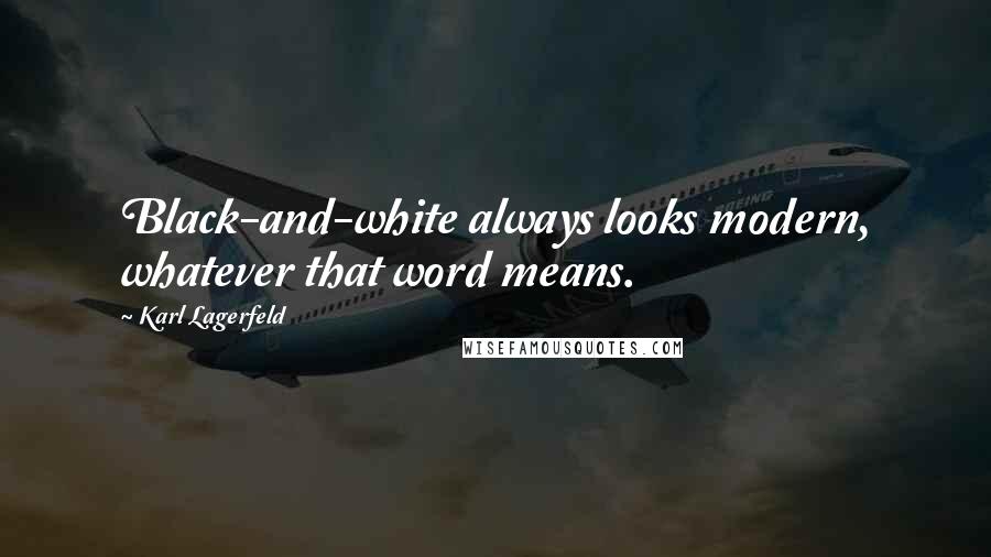 Karl Lagerfeld Quotes: Black-and-white always looks modern, whatever that word means.