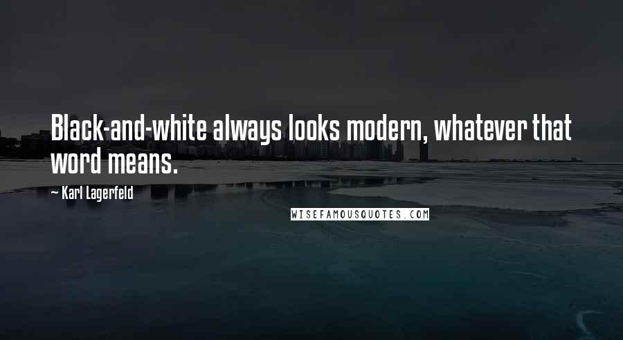 Karl Lagerfeld Quotes: Black-and-white always looks modern, whatever that word means.