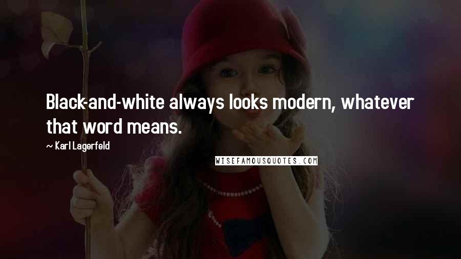 Karl Lagerfeld Quotes: Black-and-white always looks modern, whatever that word means.