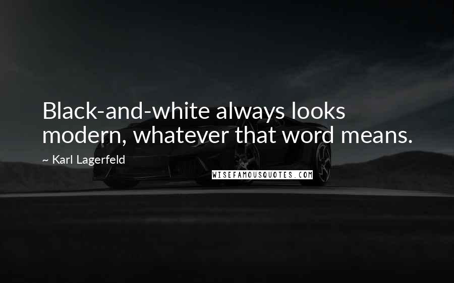 Karl Lagerfeld Quotes: Black-and-white always looks modern, whatever that word means.