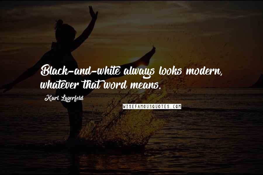 Karl Lagerfeld Quotes: Black-and-white always looks modern, whatever that word means.