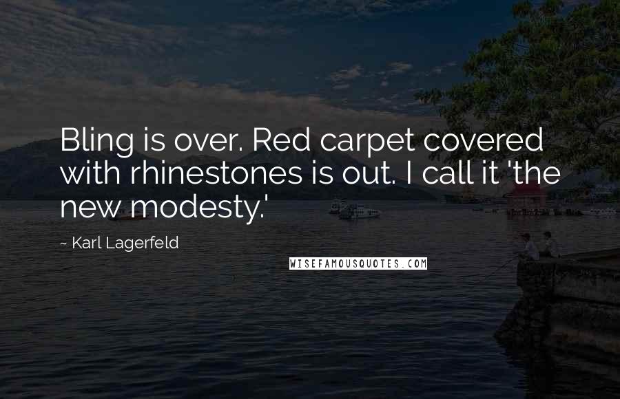 Karl Lagerfeld Quotes: Bling is over. Red carpet covered with rhinestones is out. I call it 'the new modesty.'