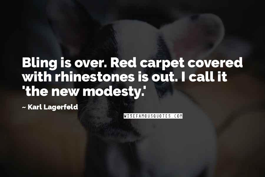 Karl Lagerfeld Quotes: Bling is over. Red carpet covered with rhinestones is out. I call it 'the new modesty.'