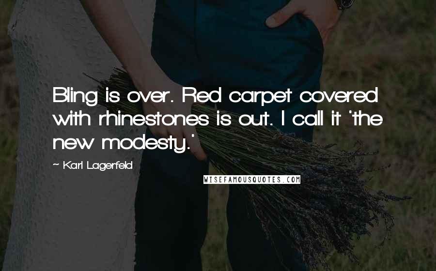 Karl Lagerfeld Quotes: Bling is over. Red carpet covered with rhinestones is out. I call it 'the new modesty.'