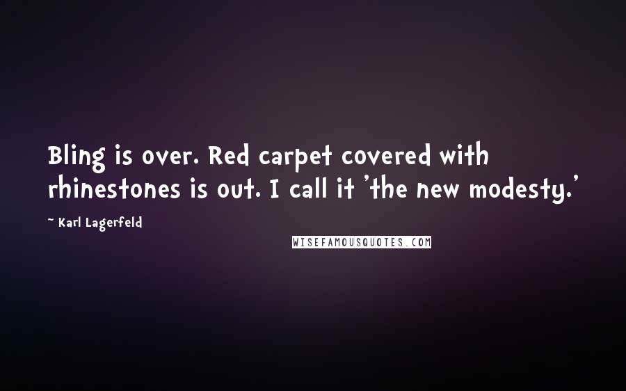 Karl Lagerfeld Quotes: Bling is over. Red carpet covered with rhinestones is out. I call it 'the new modesty.'