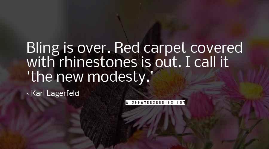 Karl Lagerfeld Quotes: Bling is over. Red carpet covered with rhinestones is out. I call it 'the new modesty.'