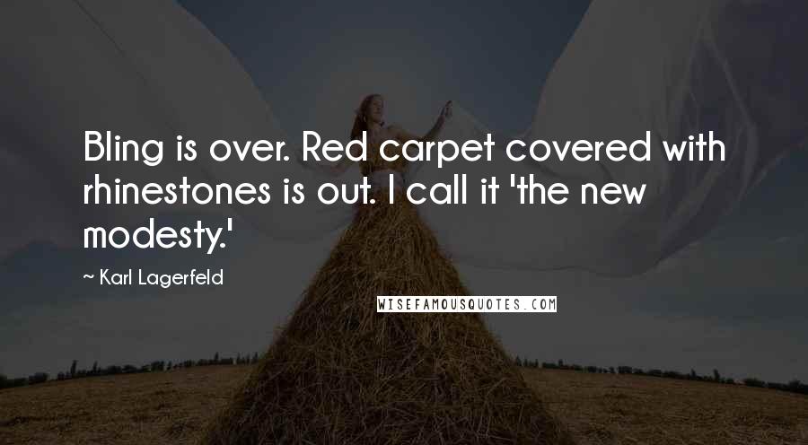 Karl Lagerfeld Quotes: Bling is over. Red carpet covered with rhinestones is out. I call it 'the new modesty.'