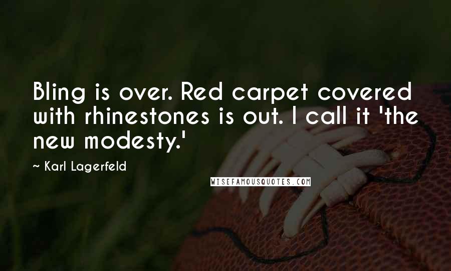 Karl Lagerfeld Quotes: Bling is over. Red carpet covered with rhinestones is out. I call it 'the new modesty.'