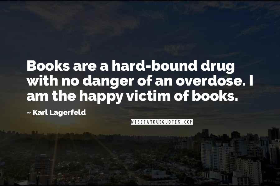 Karl Lagerfeld Quotes: Books are a hard-bound drug with no danger of an overdose. I am the happy victim of books.