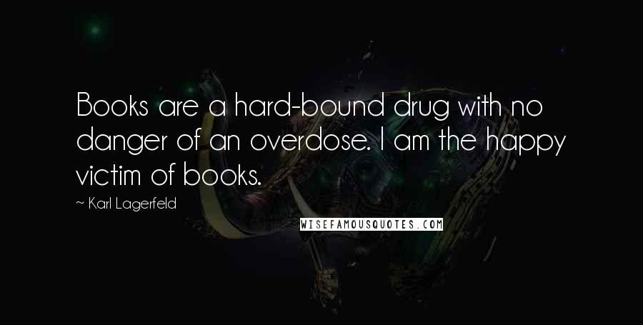 Karl Lagerfeld Quotes: Books are a hard-bound drug with no danger of an overdose. I am the happy victim of books.