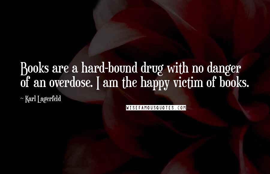 Karl Lagerfeld Quotes: Books are a hard-bound drug with no danger of an overdose. I am the happy victim of books.