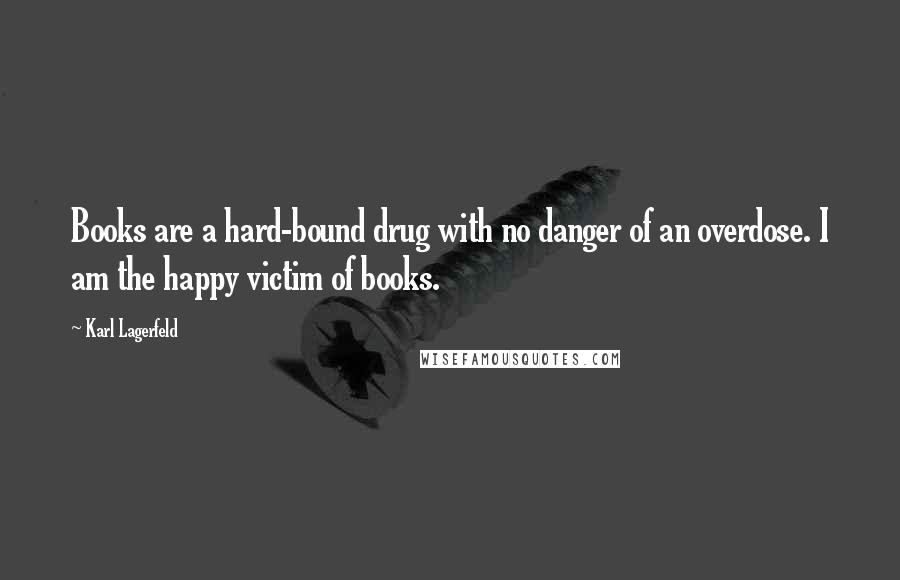 Karl Lagerfeld Quotes: Books are a hard-bound drug with no danger of an overdose. I am the happy victim of books.