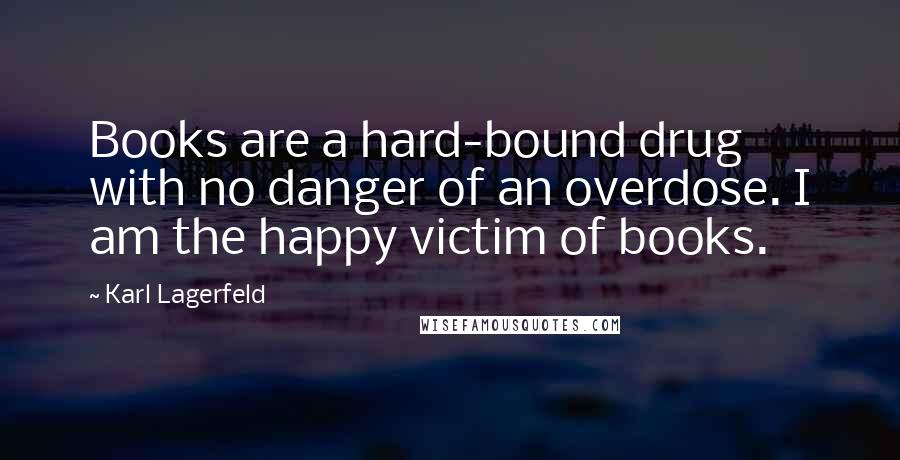 Karl Lagerfeld Quotes: Books are a hard-bound drug with no danger of an overdose. I am the happy victim of books.
