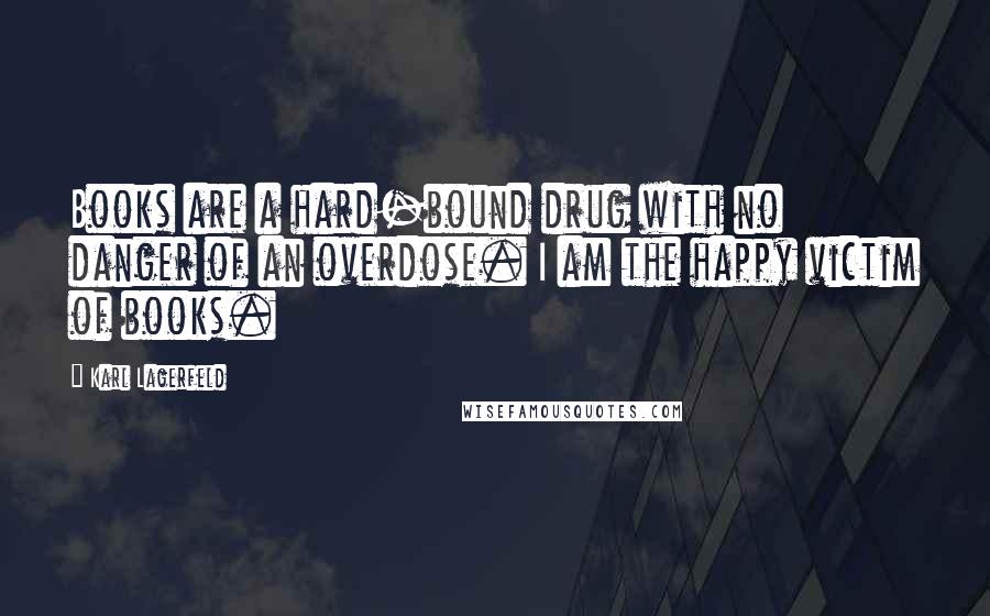 Karl Lagerfeld Quotes: Books are a hard-bound drug with no danger of an overdose. I am the happy victim of books.