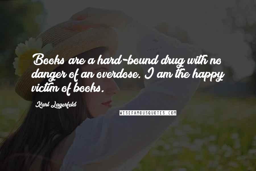 Karl Lagerfeld Quotes: Books are a hard-bound drug with no danger of an overdose. I am the happy victim of books.