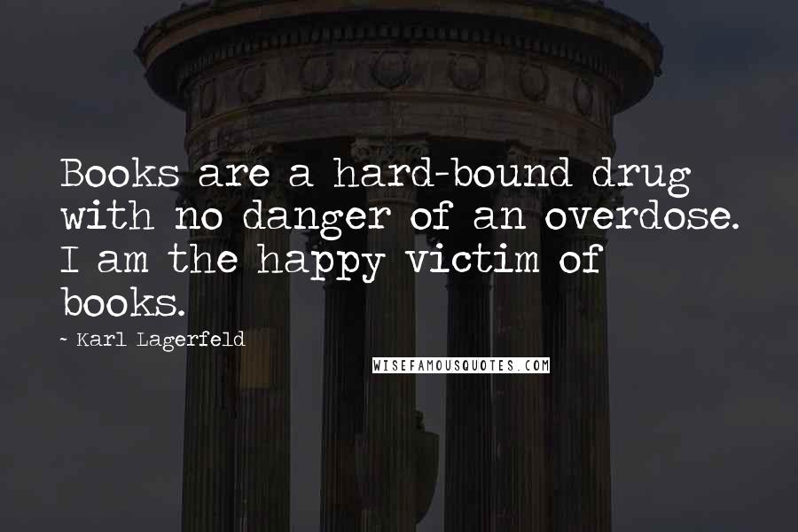 Karl Lagerfeld Quotes: Books are a hard-bound drug with no danger of an overdose. I am the happy victim of books.