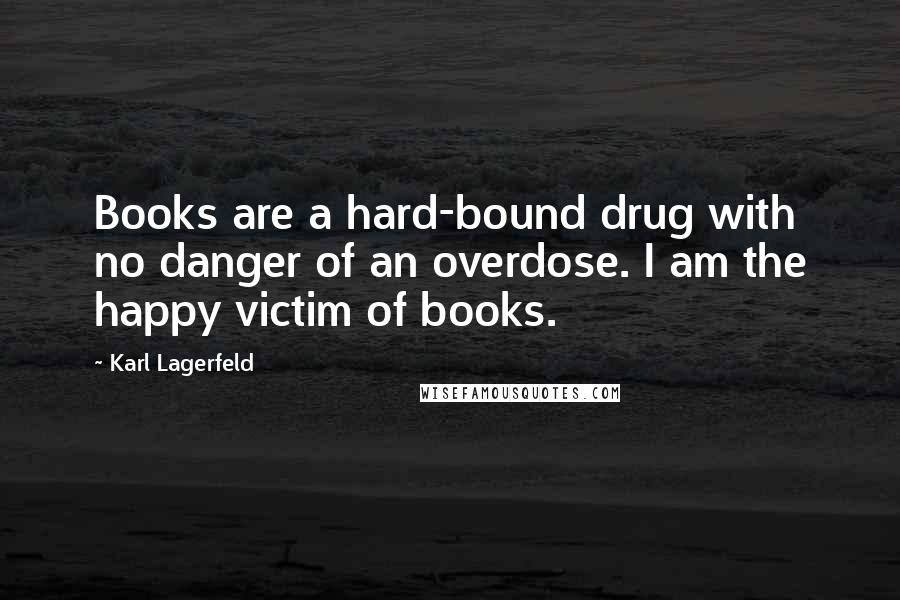 Karl Lagerfeld Quotes: Books are a hard-bound drug with no danger of an overdose. I am the happy victim of books.