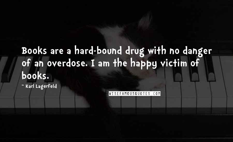 Karl Lagerfeld Quotes: Books are a hard-bound drug with no danger of an overdose. I am the happy victim of books.