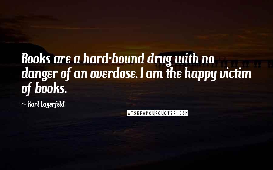 Karl Lagerfeld Quotes: Books are a hard-bound drug with no danger of an overdose. I am the happy victim of books.