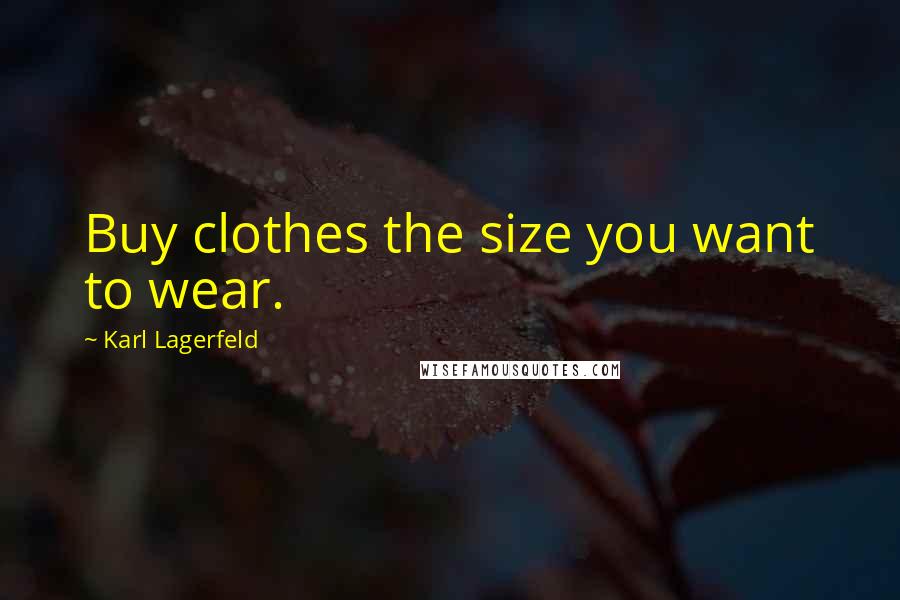 Karl Lagerfeld Quotes: Buy clothes the size you want to wear.