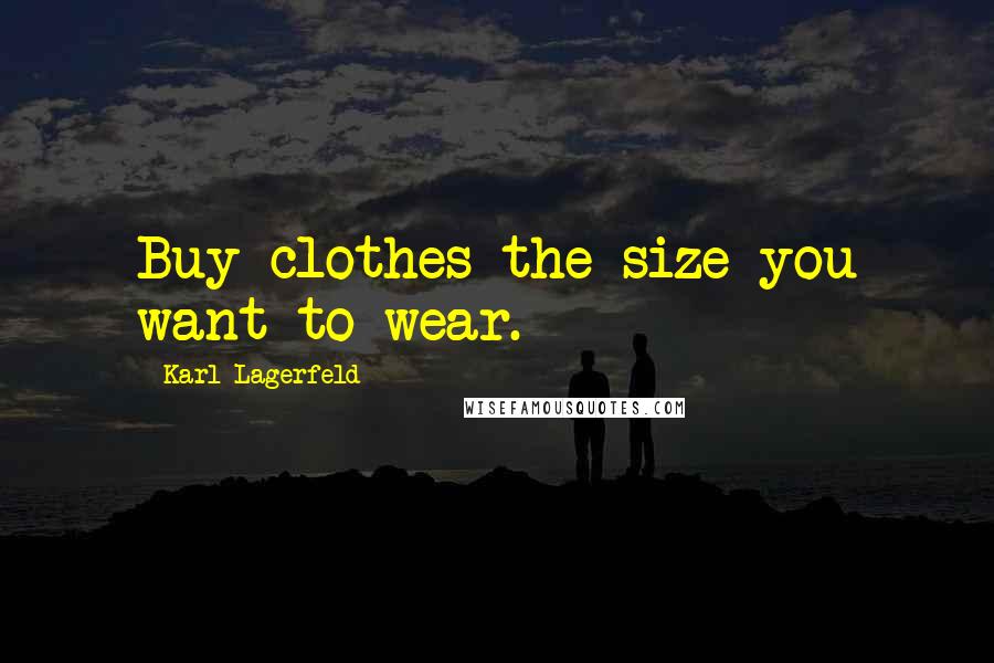 Karl Lagerfeld Quotes: Buy clothes the size you want to wear.