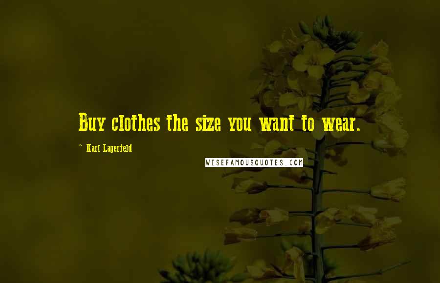 Karl Lagerfeld Quotes: Buy clothes the size you want to wear.
