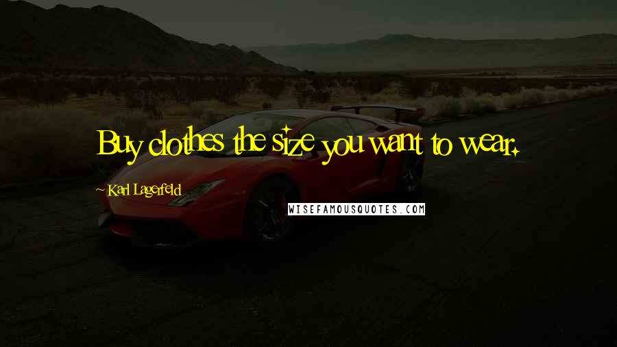 Karl Lagerfeld Quotes: Buy clothes the size you want to wear.