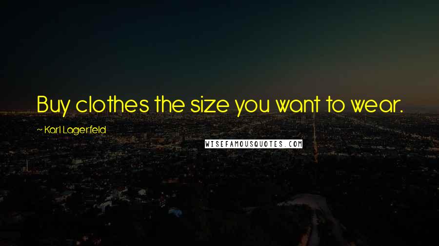 Karl Lagerfeld Quotes: Buy clothes the size you want to wear.