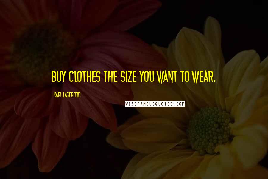 Karl Lagerfeld Quotes: Buy clothes the size you want to wear.