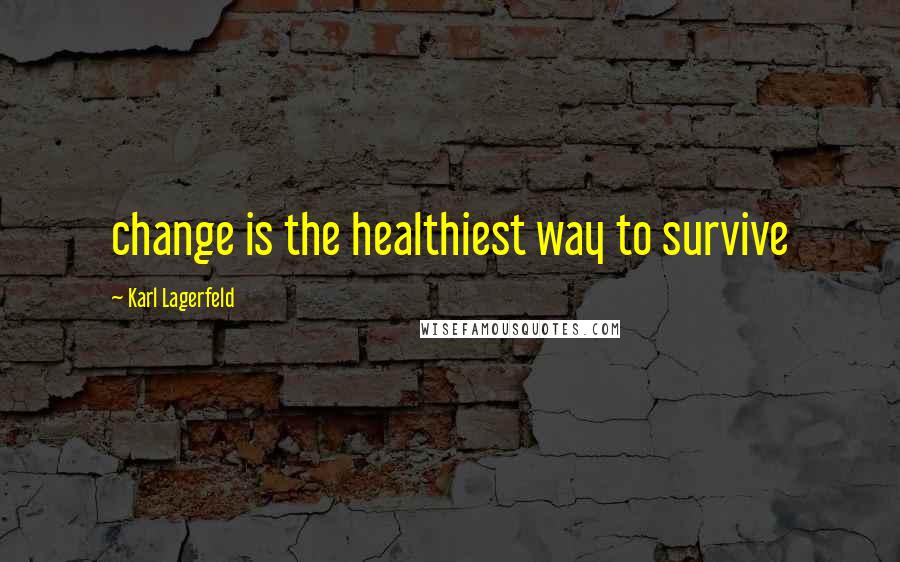 Karl Lagerfeld Quotes: change is the healthiest way to survive