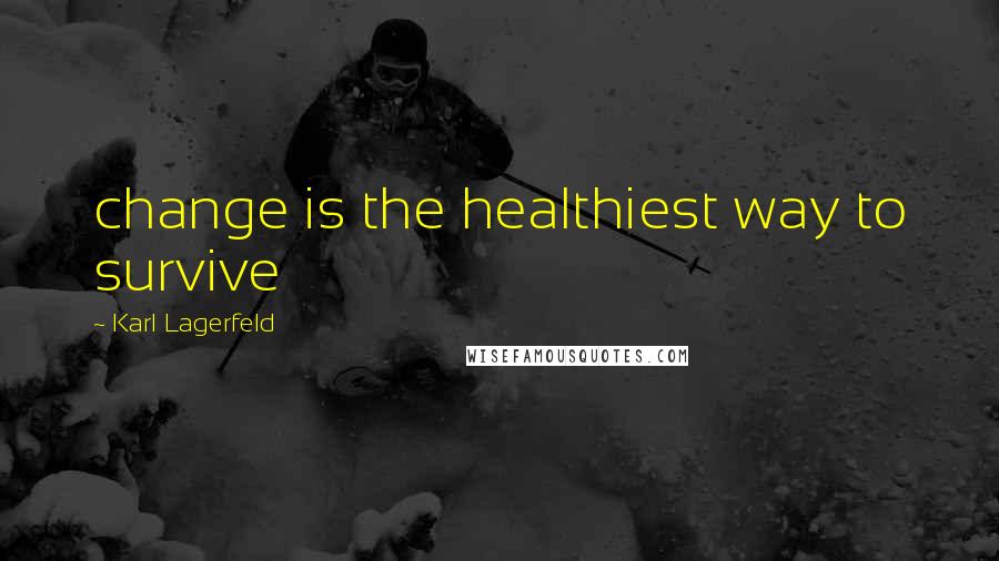 Karl Lagerfeld Quotes: change is the healthiest way to survive