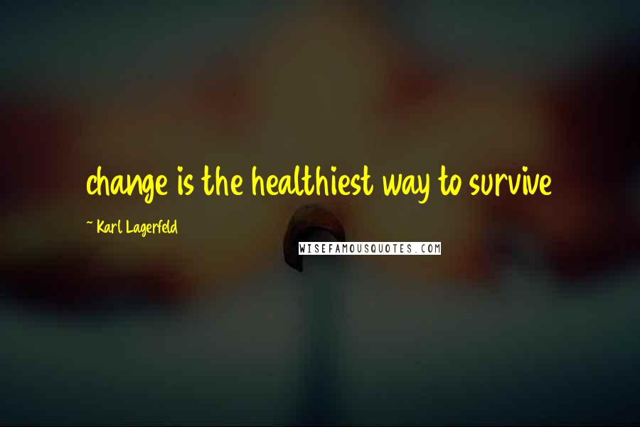 Karl Lagerfeld Quotes: change is the healthiest way to survive