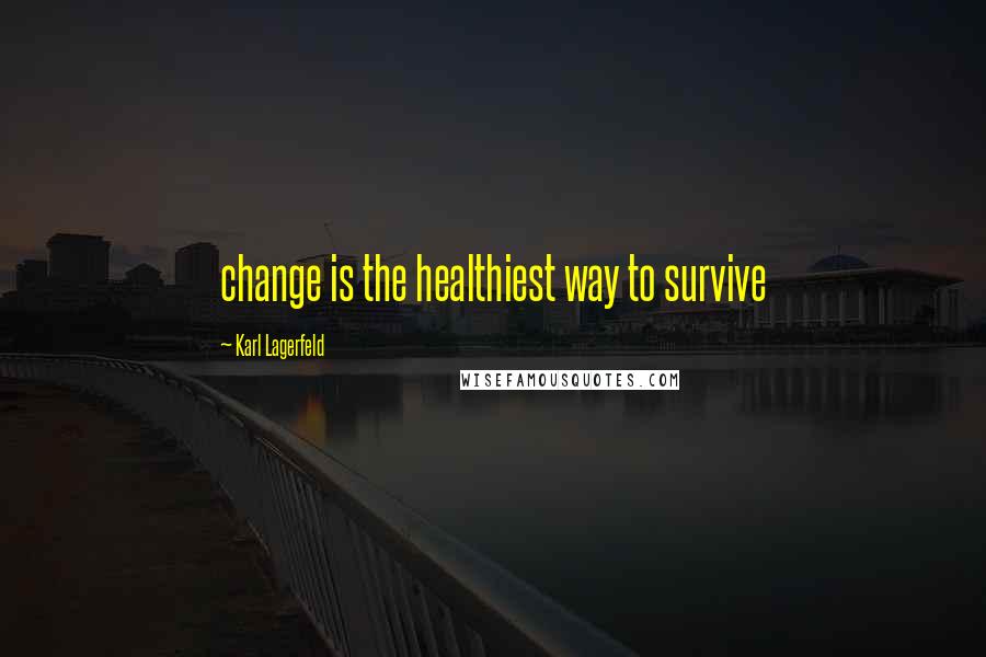 Karl Lagerfeld Quotes: change is the healthiest way to survive