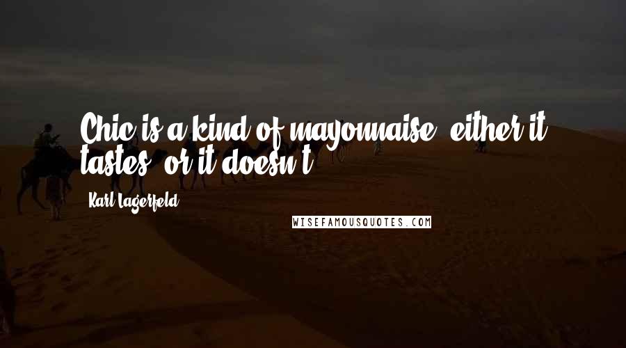 Karl Lagerfeld Quotes: Chic is a kind of mayonnaise, either it tastes, or it doesn't.