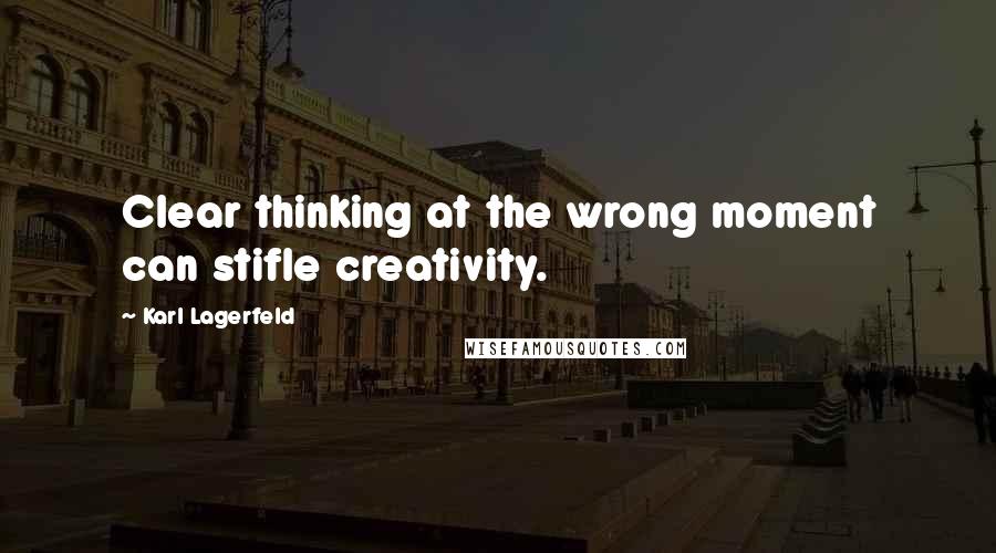 Karl Lagerfeld Quotes: Clear thinking at the wrong moment can stifle creativity.