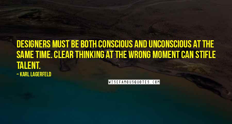 Karl Lagerfeld Quotes: Designers must be both conscious and unconscious at the same time. Clear thinking at the wrong moment can stifle talent.