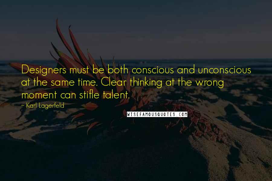 Karl Lagerfeld Quotes: Designers must be both conscious and unconscious at the same time. Clear thinking at the wrong moment can stifle talent.