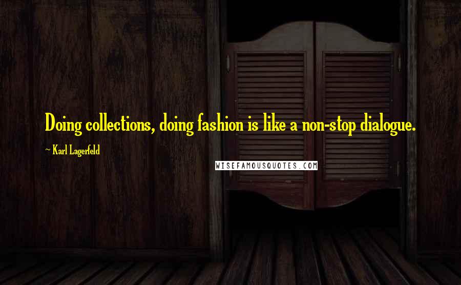 Karl Lagerfeld Quotes: Doing collections, doing fashion is like a non-stop dialogue.