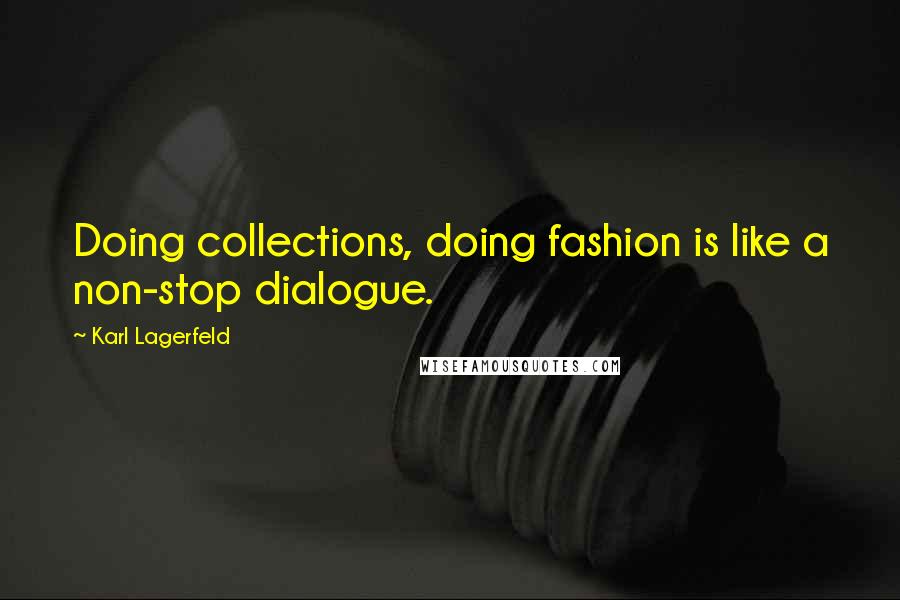 Karl Lagerfeld Quotes: Doing collections, doing fashion is like a non-stop dialogue.