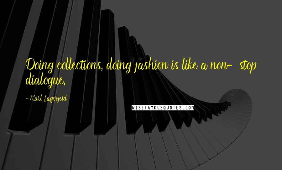 Karl Lagerfeld Quotes: Doing collections, doing fashion is like a non-stop dialogue.