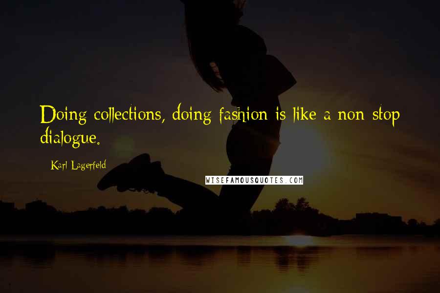 Karl Lagerfeld Quotes: Doing collections, doing fashion is like a non-stop dialogue.