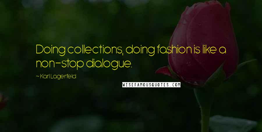 Karl Lagerfeld Quotes: Doing collections, doing fashion is like a non-stop dialogue.